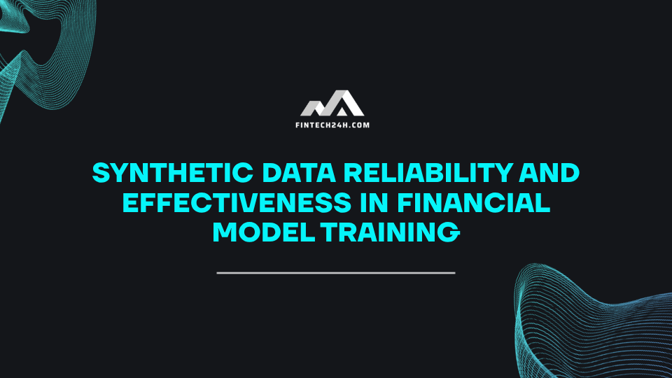 Synthetic data reliability and effectiveness in financial model training